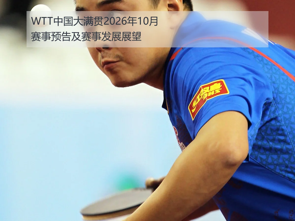 WTT中国大满贯2026年10月赛事预告及赛事发展展望
